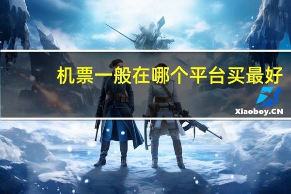 机票一般在哪个平台买最好