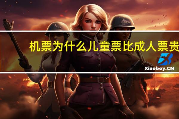 机票为什么儿童票比成人票贵