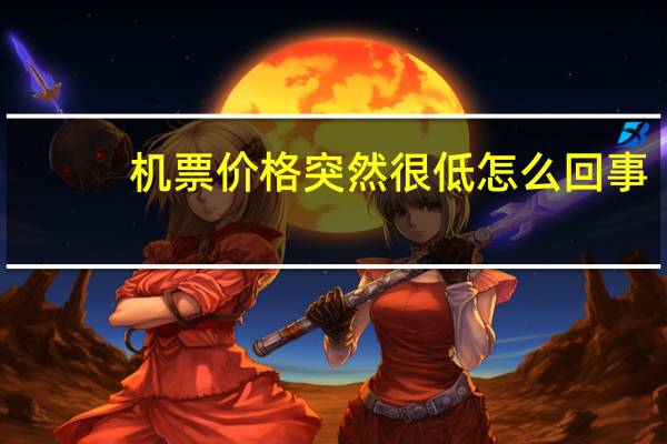 机票价格突然很低怎么回事