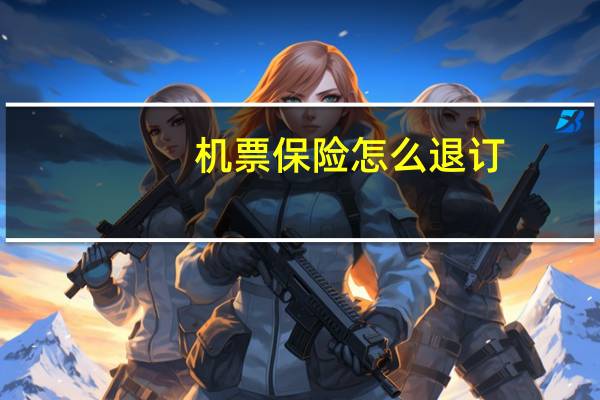 机票保险怎么退订