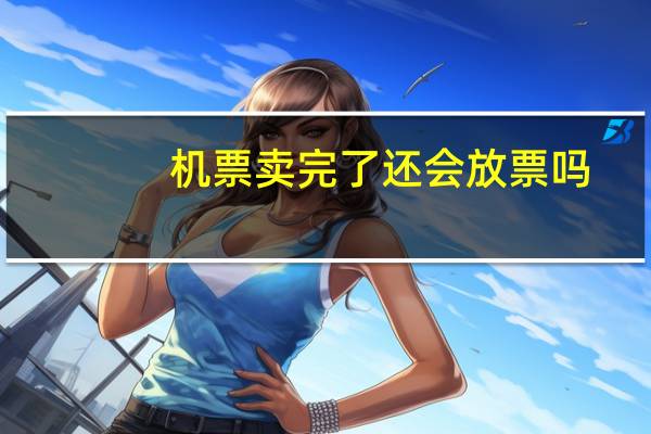 机票卖完了还会放票吗
