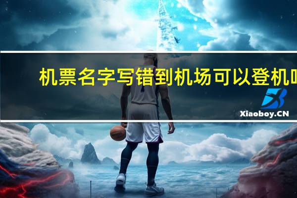 机票名字写错到机场可以登机吗