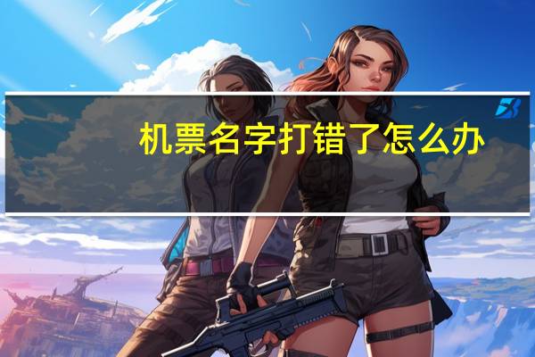机票名字打错了怎么办