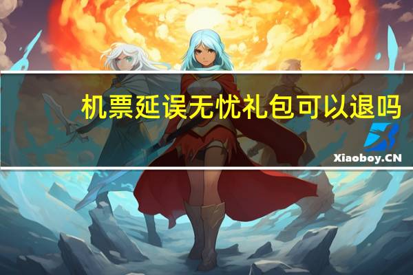 机票延误无忧礼包可以退吗