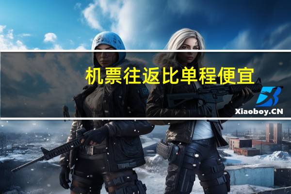 机票往返比单程便宜
