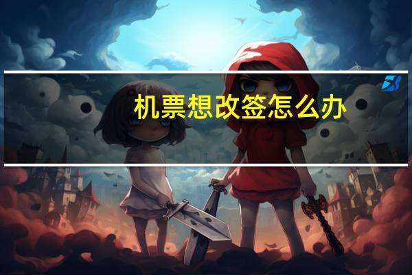 机票想改签怎么办