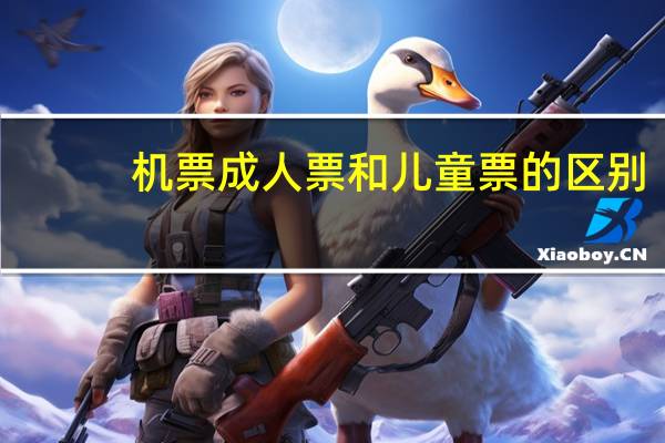 机票成人票和儿童票的区别