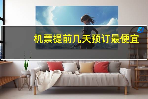 机票提前几天预订最便宜