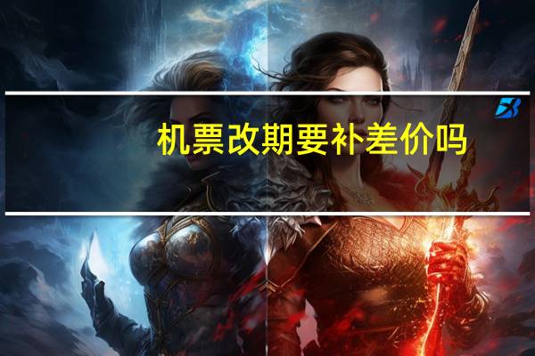 机票改期要补差价吗