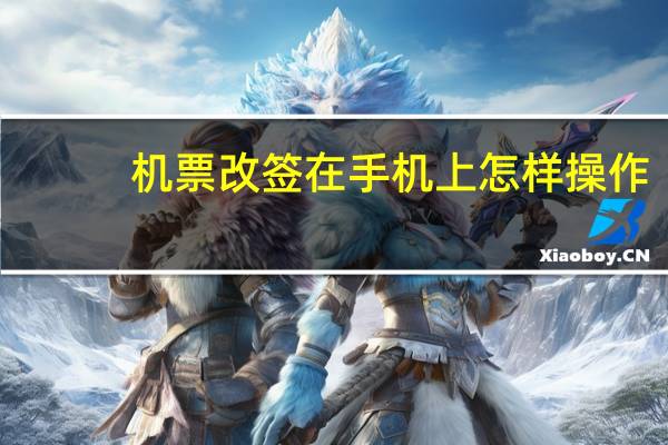机票改签在手机上怎样操作