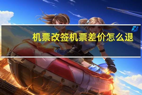 机票改签机票差价怎么退