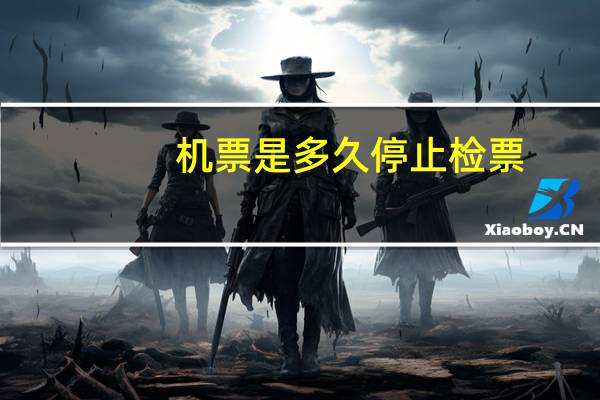 机票是多久停止检票