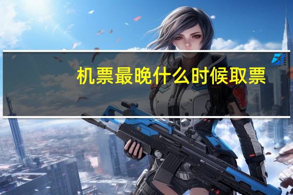 机票最晚什么时候取票