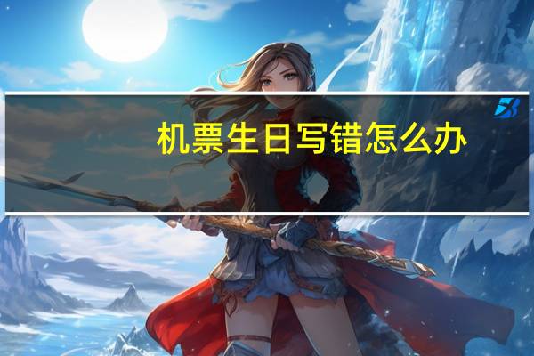机票生日写错怎么办