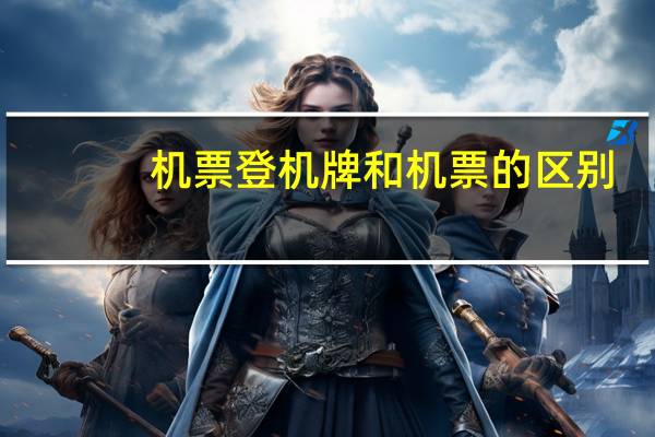 机票登机牌和机票的区别