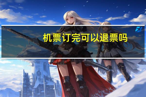机票订完可以退票吗