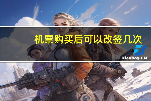 机票购买后可以改签几次