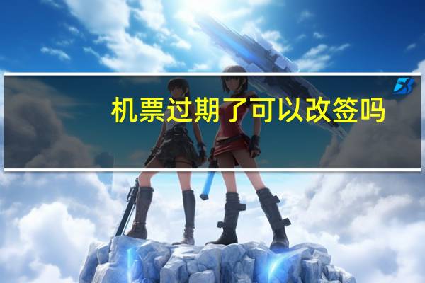 机票过期了可以改签吗