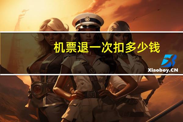 机票退一次扣多少钱