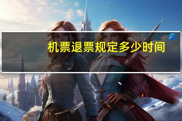 机票退票规定多少时间