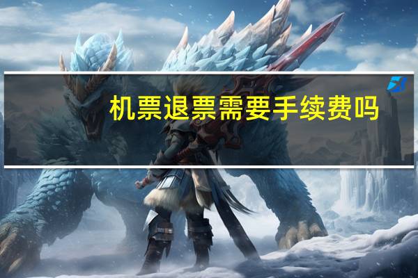 机票退票需要手续费吗