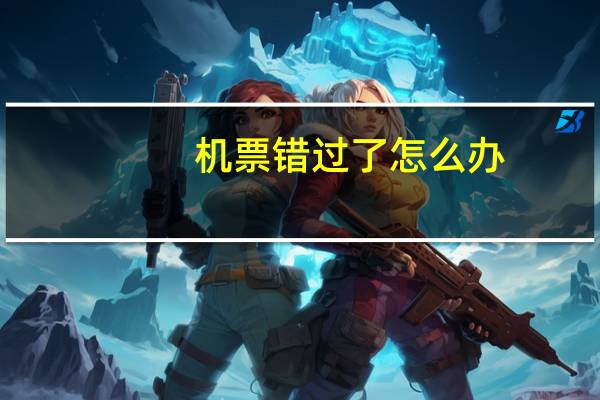 机票错过了怎么办
