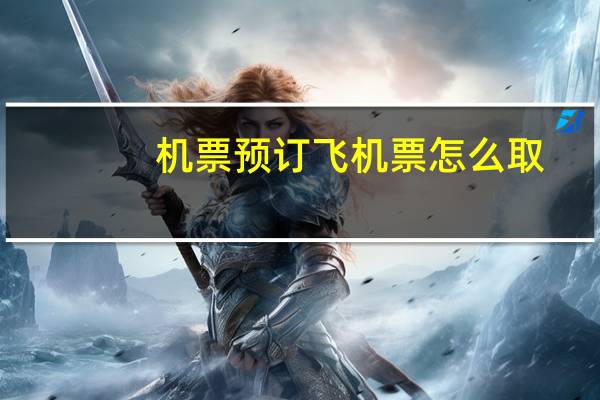机票预订飞机票怎么取