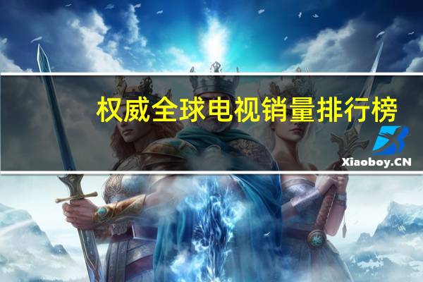 权威全球电视销量排行榜