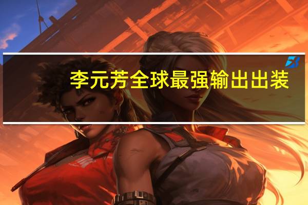 李元芳全球最强输出出装