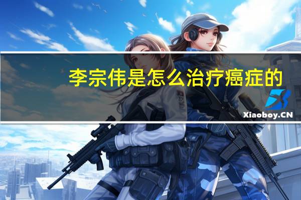 李宗伟是怎么治疗癌症的