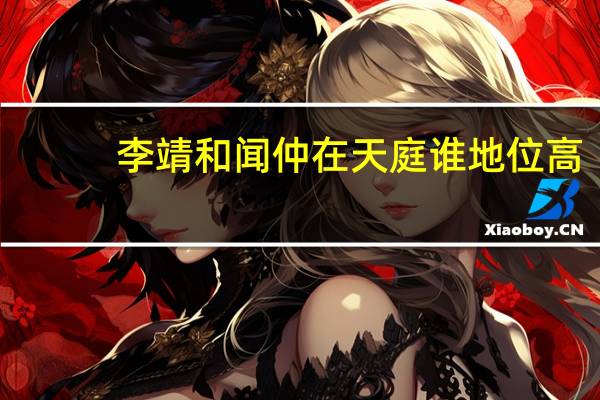 李靖和闻仲在天庭谁地位高