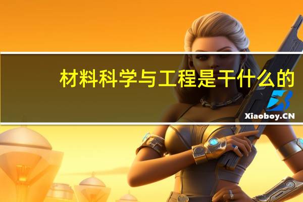 材料科学与工程是干什么的
