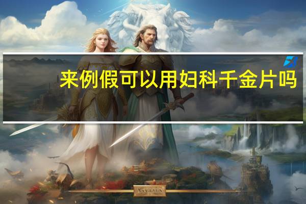 来例假可以用妇科千金片吗