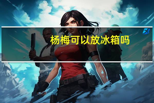杨梅可以放冰箱吗