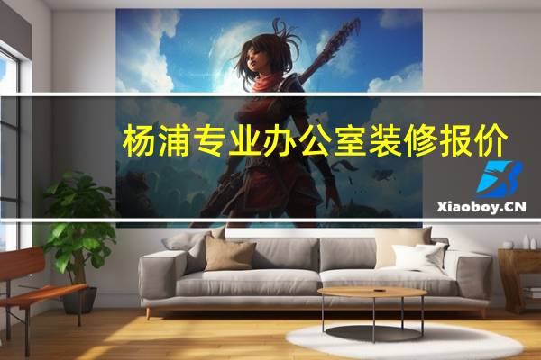 杨浦专业办公室装修报价