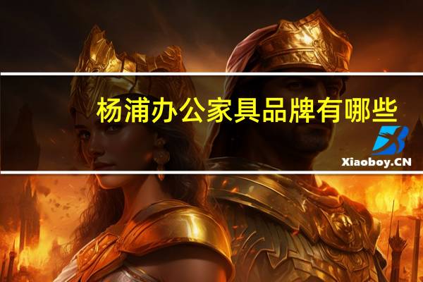 杨浦办公家具品牌有哪些