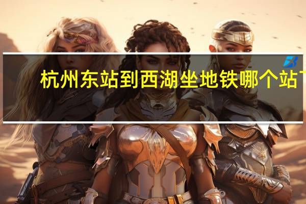 杭州东站到西湖坐地铁哪个站下