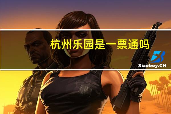 杭州乐园是一票通吗