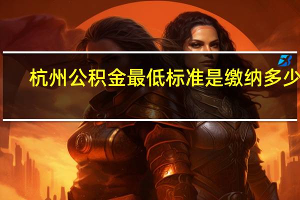 杭州公积金最低标准是缴纳多少呢