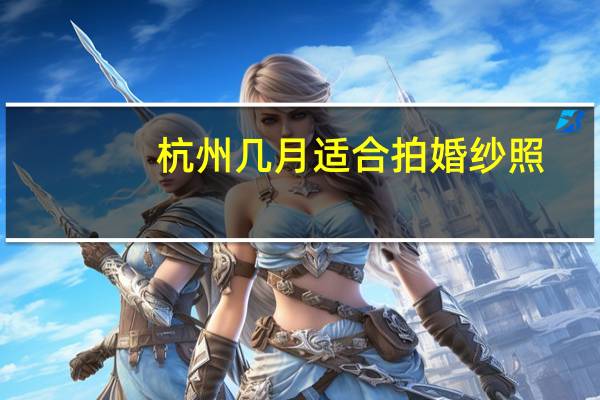 杭州几月适合拍婚纱照