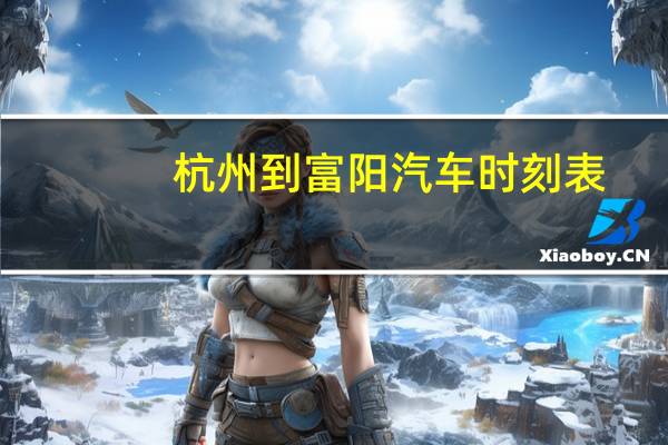 杭州到富阳汽车时刻表