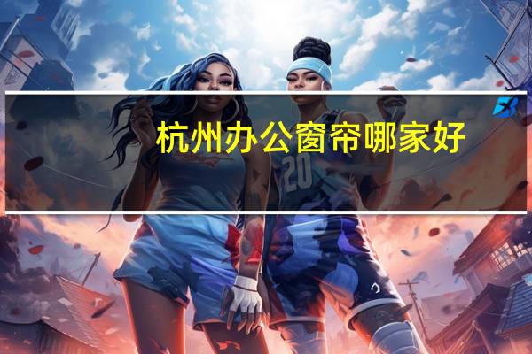 杭州办公窗帘哪家好