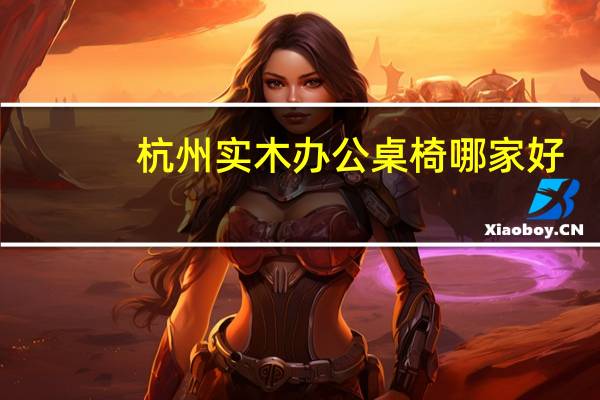 杭州实木办公桌椅哪家好