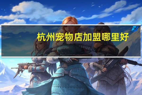 杭州宠物店加盟哪里好