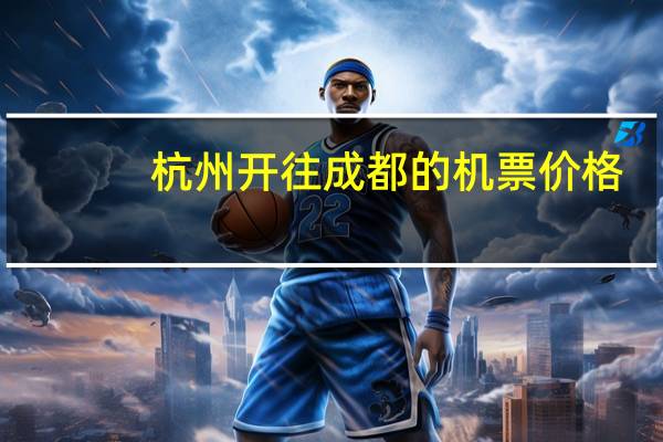 杭州开往成都的机票价格