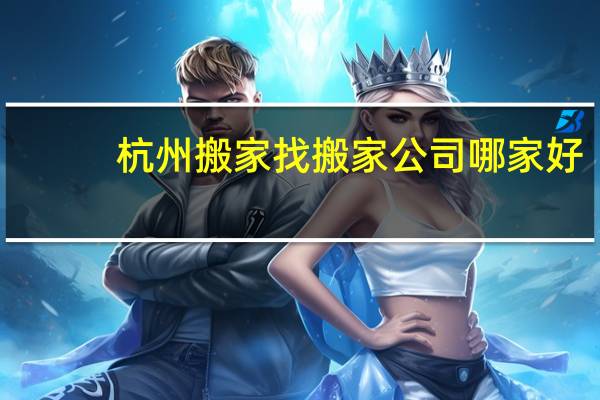 杭州搬家找搬家公司哪家好