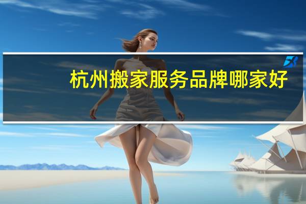 杭州搬家服务品牌哪家好