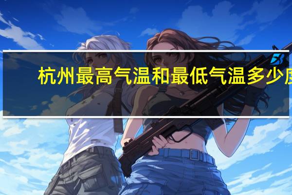 杭州最高气温和最低气温多少度