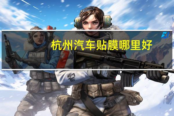 杭州汽车贴膜哪里好