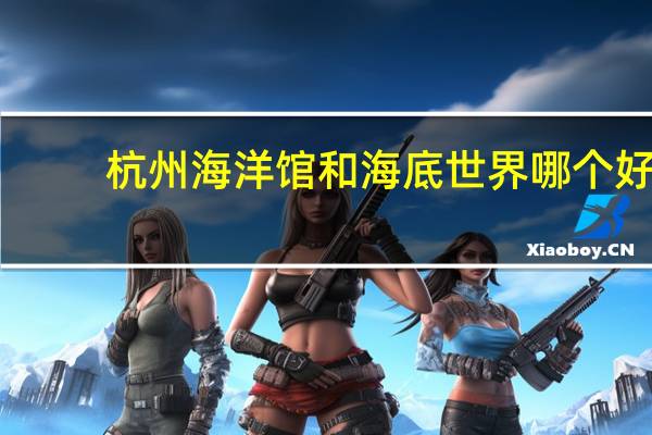 杭州海洋馆和海底世界哪个好